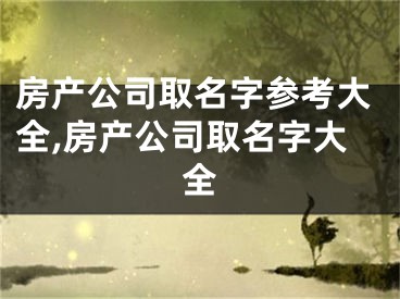 房产公司取名字参考大全,房产公司取名字大全