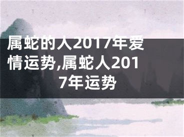属蛇的人2017年爱情运势,属蛇人2017年运势