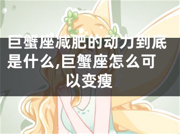 巨蟹座减肥的动力到底是什么,巨蟹座怎么可以变瘦