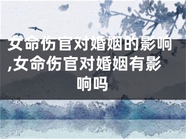 女命伤官对婚姻的影响,女命伤官对婚姻有影响吗