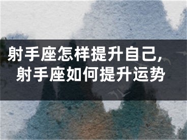 射手座怎样提升自己,射手座如何提升运势