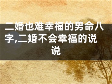 二婚也难幸福的男命八字,二婚不会幸福的说说