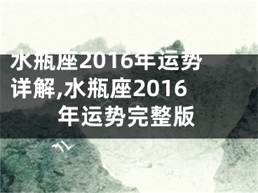 水瓶座2016年运势详解,水瓶座2016年运势完整版