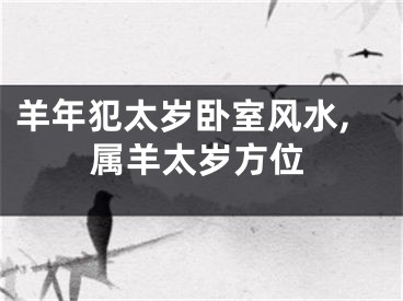 羊年犯太岁卧室风水,属羊太岁方位