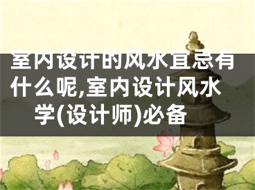 室内设计的风水宜忌有什么呢,室内设计风水学(设计师)必备