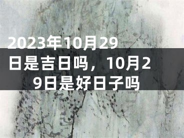 2023年10月29日是吉日吗，10月29日是好日子吗