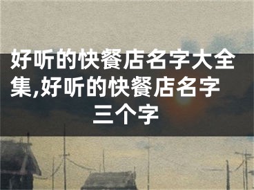 好听的快餐店名字大全集,好听的快餐店名字三个字