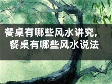 餐桌有哪些风水讲究,餐桌有哪些风水说法