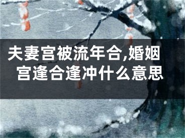 夫妻宫被流年合,婚姻宫逢合逢冲什么意思