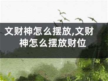 文财神怎么摆放,文财神怎么摆放财位