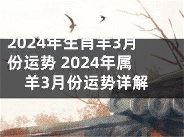 2024年生肖羊3月份运势 2024年属羊3月份运势详解