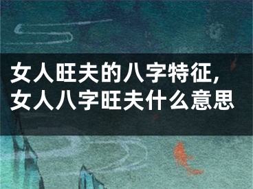 女人旺夫的八字特征,女人八字旺夫什么意思