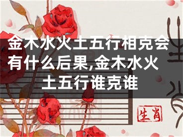 金木水火土五行相克会有什么后果,金木水火土五行谁克谁