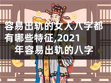 容易出轨的女人八字都有哪些特征,2021年容易出轨的八字