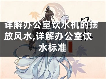 详解办公室饮水机的摆放风水,详解办公室饮水标准