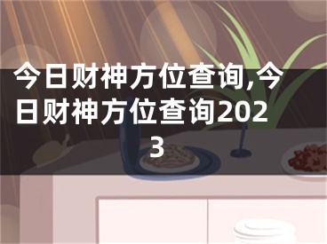 今日财神方位查询,今日财神方位查询2023