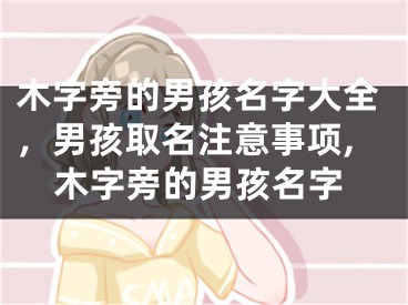 木字旁的男孩名字大全，男孩取名注意事项,木字旁的男孩名字