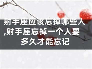 射手座应该忘掉哪些人,射手座忘掉一个人要多久才能忘记