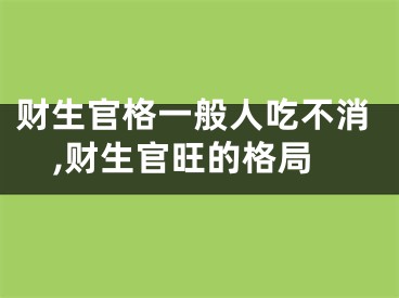 财生官格一般人吃不消,财生官旺的格局