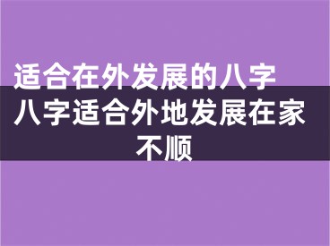 适合在外发展的八字 八字适合外地发展在家不顺
