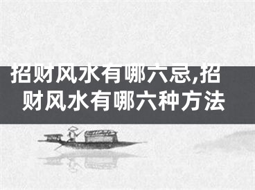 招财风水有哪六忌,招财风水有哪六种方法