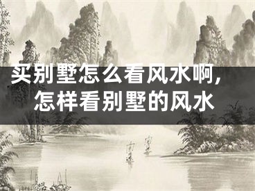 买别墅怎么看风水啊,怎样看别墅的风水