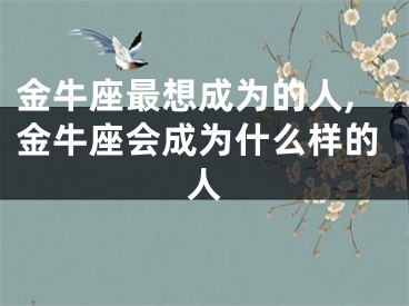 金牛座最想成为的人,金牛座会成为什么样的人