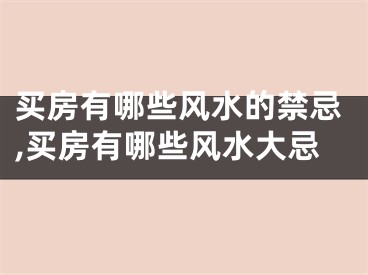 买房有哪些风水的禁忌,买房有哪些风水大忌