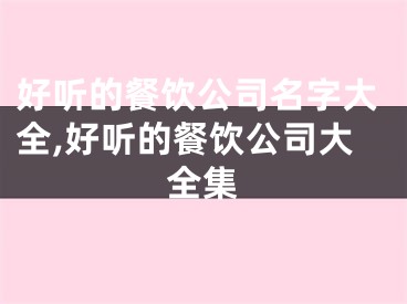 好听的餐饮公司名字大全,好听的餐饮公司大全集