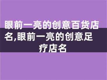 眼前一亮的创意百货店名,眼前一亮的创意足疗店名