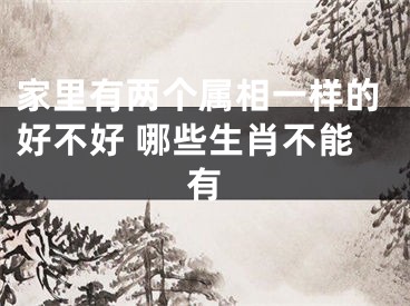 家里有两个属相一样的好不好 哪些生肖不能有