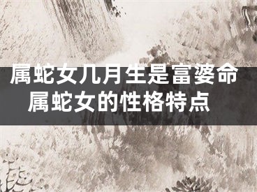 属蛇女几月生是富婆命 属蛇女的性格特点
