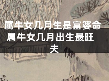 属牛女几月生是富婆命 属牛女几月出生最旺夫