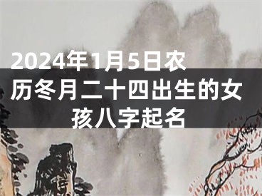 2024年1月5日农历冬月二十四出生的女孩八字起名