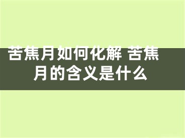 苦焦月如何化解 苦焦月的含义是什么