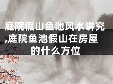 庭院假山鱼池风水讲究,庭院鱼池假山在房屋的什么方位