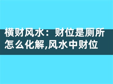 横财风水：财位是厕所怎么化解,风水中财位