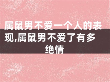属鼠男不爱一个人的表现,属鼠男不爱了有多绝情