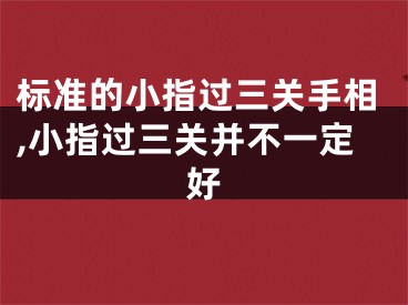 标准的小指过三关手相,小指过三关并不一定好