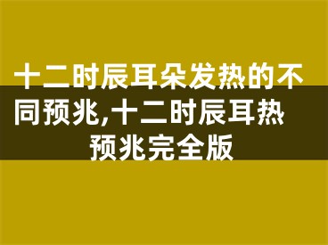 十二时辰耳朵发热的不同预兆,十二时辰耳热预兆完全版