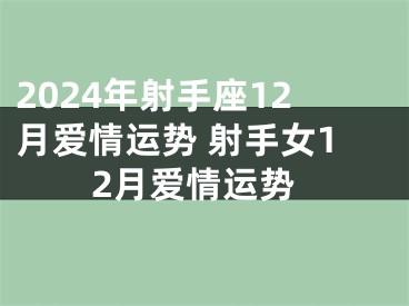 2024年射手座12月爱情运势 射手女12月爱情运势