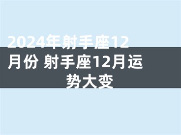 2024年射手座12月份 射手座12月运势大变