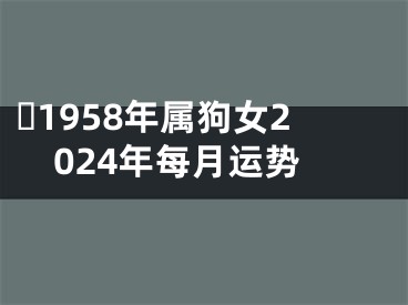 ​1958年属狗女2024年每月运势