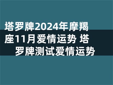 塔罗牌2024年摩羯座11月爱情运势 塔罗牌测试爱情运势