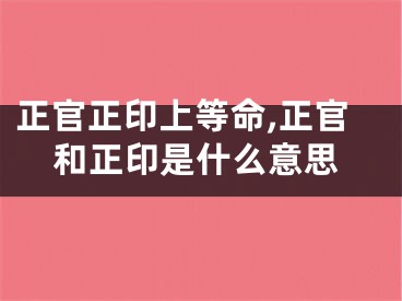 正官正印上等命,正官和正印是什么意思
