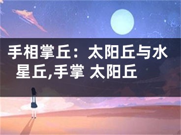 手相掌丘：太阳丘与水星丘,手掌 太阳丘