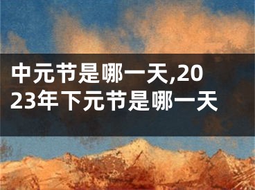 中元节是哪一天,2023年下元节是哪一天