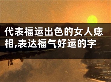 代表福运出色的女人痣相,表达福气好运的字