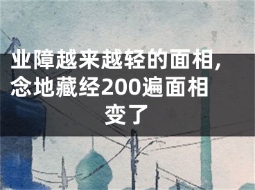 业障越来越轻的面相,念地藏经200遍面相变了