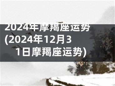 2024年摩羯座运势(2024年12月31日摩羯座运势)